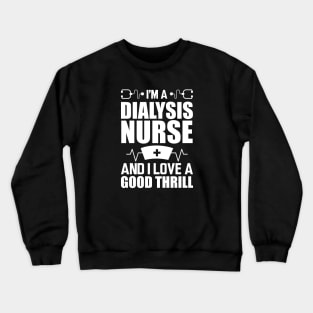 Dialysis Nurse - I'm a dialysis nurse and I love a good thrill w Crewneck Sweatshirt